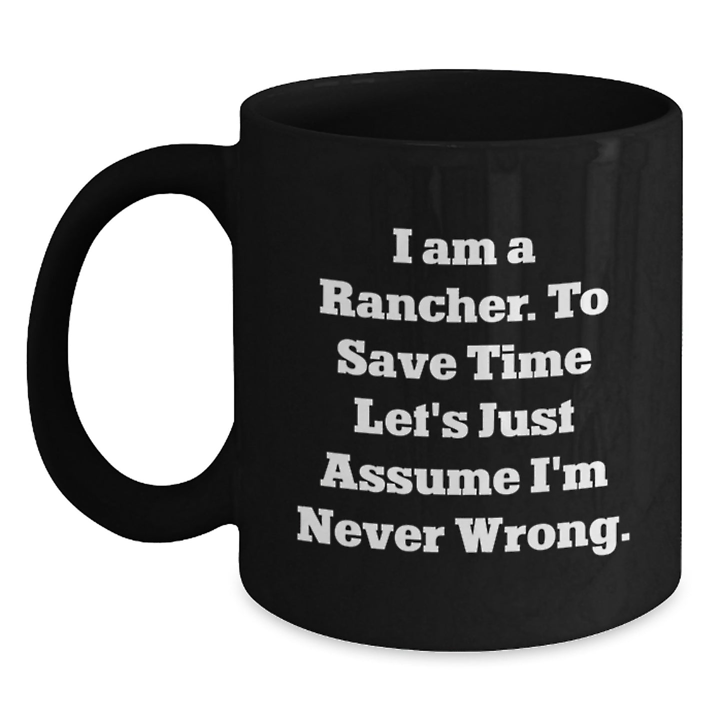 Funny Rancher Gifts from Family, Unique Black Coffee Mug for Graduation, I Am A Rancher. To Save Time Let's Just Assume I'm Never Wrong. Mug - Main