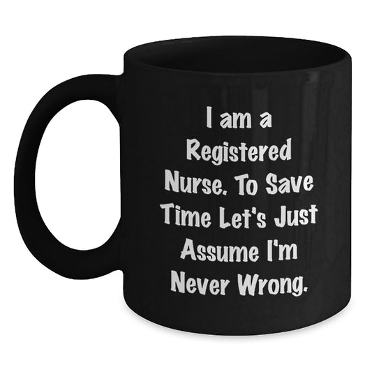 Funny Registered Nurse Gifts for Men Women - 'I Am A Registered Nurse. To Save Time Let's Just Assume I'm Never Wrong.' Black Coffee Mug - Unique Graduation Gifts from Friends Family - Main