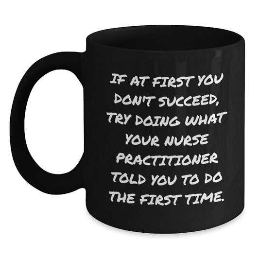 Funny Nurse Practitioner Gifts from Friends, Christmas Unique Mugs for Nurse Practitioners who Always Tell You to Try Again Black Coffee Mug - Main