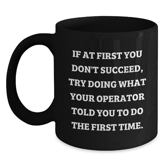Funny Operator Gifts from Friends - Unique Christmas Unique Gifts for Operator, Operator Black Coffee Mug, If At First You Don't Succeed Try Doing What Your Operator Told You To Do The First Time - Main