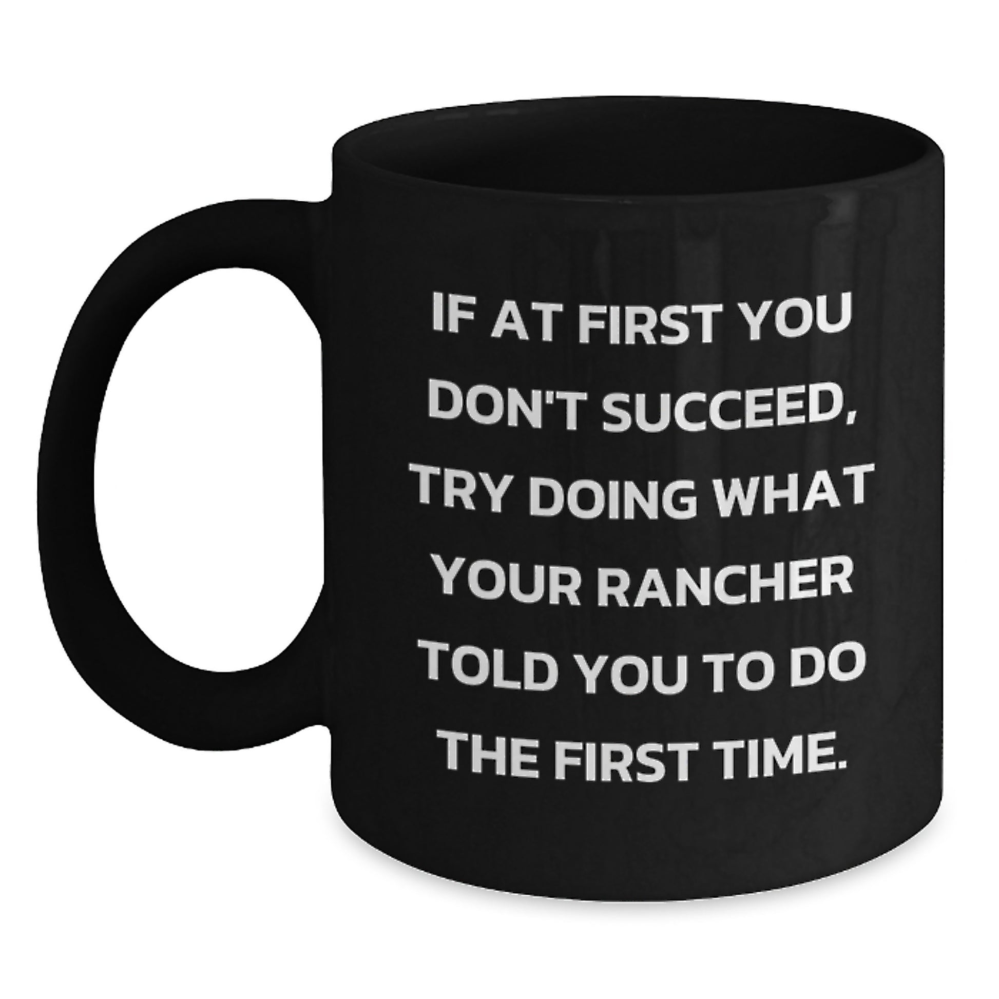 Funny Rancher Gifts from Men to Friends for Christmas Unique Black Coffee Mugs If At First You Don't Succeed, Try Doing What Your Rancher Told You To Do The First Time. - Main