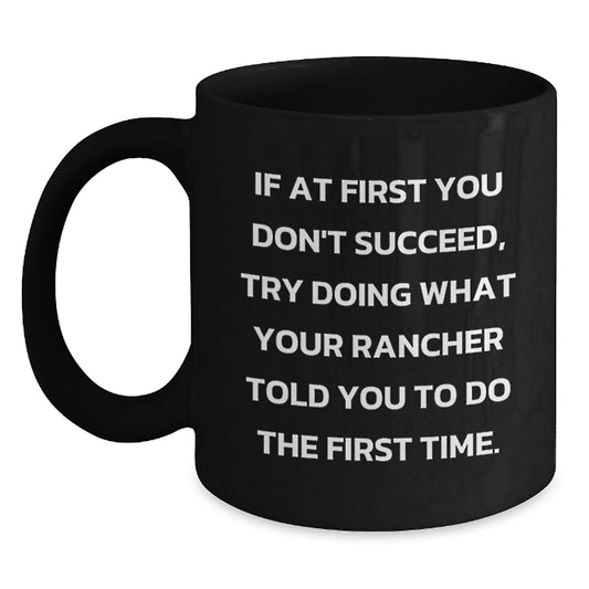 Funny Rancher Gifts from Men to Friends for Christmas Unique Black Coffee Mugs If At First You Don't Succeed, Try Doing What Your Rancher Told You To Do The First Time. - Main