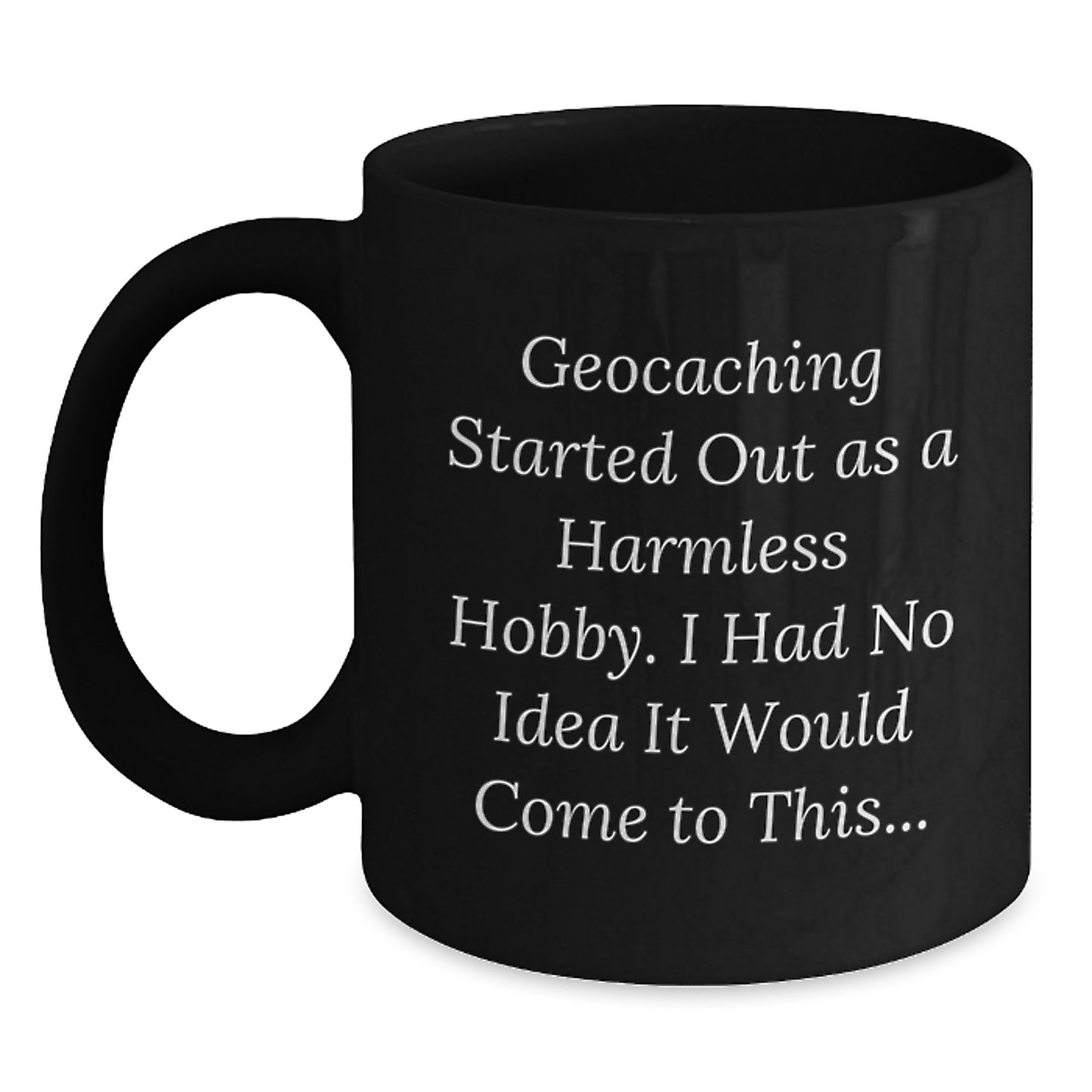 Geocaching Fun for Men Birthday Unique Gifts from Friends to Geocaching Lovers - Black Coffee Mug with Funny Quote 'Geocaching Started Out As A Harmless Hobby. I Had No Idea It Would Come To This...' - Main