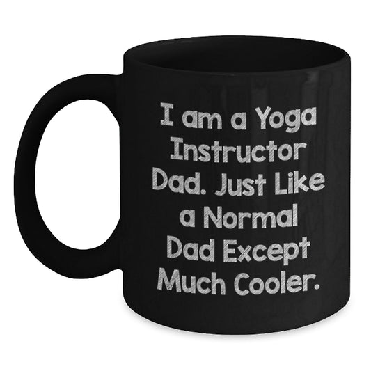 Funny Yoga Instructor Gifts from Dad to Mom on Valentine's Black Coffee Mug - 'I Am A Yoga Instructor Dad. Just Like A Normal Dad Except Much Cooler.' - Main