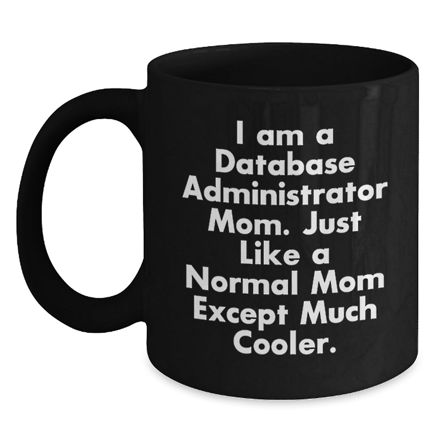 Funny Database Administrator Mom Gifts, Unique Valentine's Gifts from Mom to Database Administrator, Black Coffee Mug, 'I Am A Database Administrator Mom. Just Like A Normal Mom Except Much Cooler.' - Main