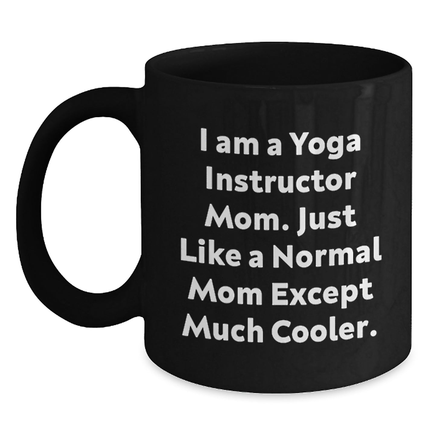 Funny Yoga Instructor Mom Gifts from Friends for Valentine's Unique Black Coffee Mug, I Am A Yoga Instructor Mom. Just Like A Normal Mom Except Much Cooler. - Main