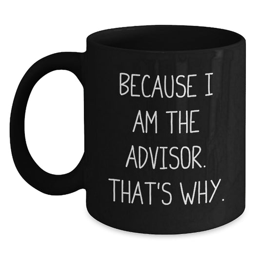 Funny Advisor Gifts, Black Coffee Mug for Valentine's, Because I Am The Advisor. That's Why., Gifts from Friends or Family, Perfect for Advisor Enthusiasts - Main