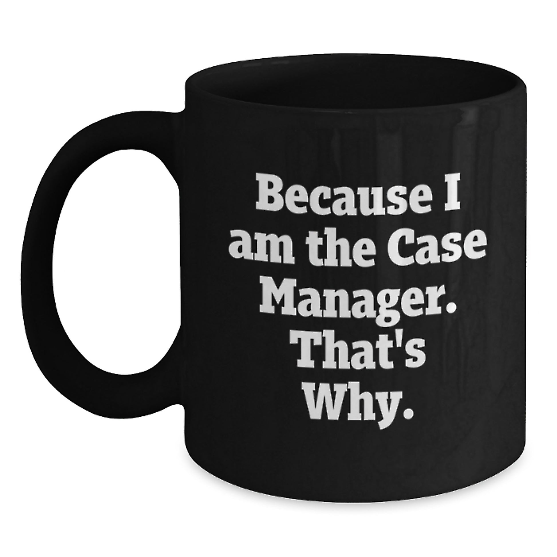 Funny Case Manager Birthday Unique Gifts from Friends - Gifts for Case Manager - Because I Am The Case Manager. That's Why. Black Coffee Mug, 11oz or 15oz - Main