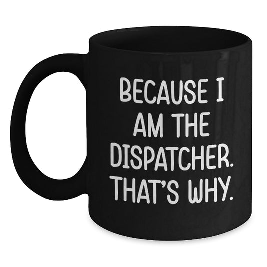 Funny Dispatcher Gifts from Men, Black Coffee Mug for Dispatcher Friends, Because I Am The Dispatcher That's Why. - Main