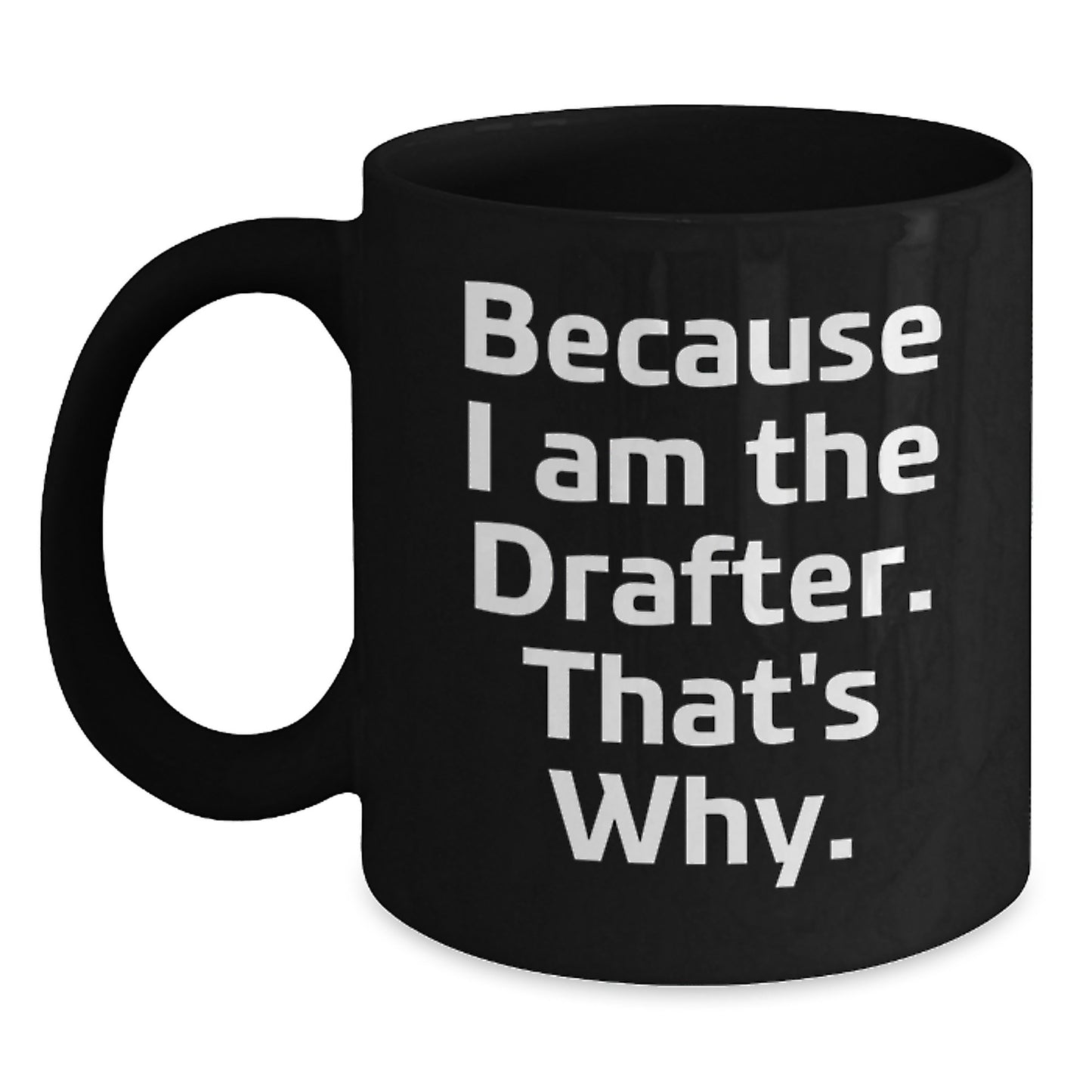 Funny Drafter Gifts for Him, Birthday Unique Black Coffee Mugs for the Drafter in Your Life, Because I Am The Drafter, That's Why. - Main