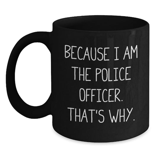 Funny Police Officer Black Coffee Mug Gifts for Men, Unique Birthday Unique Gifts from Friends or Family, 'Because I Am The Police Officer. That's Why.' - Main