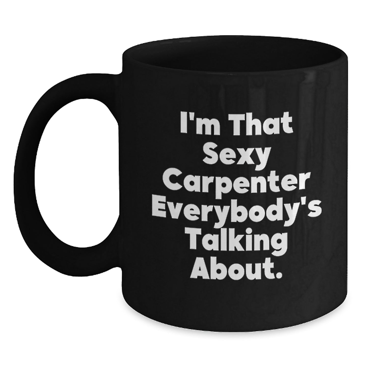 Funny 'I'm That Sexy Carpenter Everybody's Talking About.' Black Coffee Mug, Gifts from Friends to Carpenter, Unique Christmas Unique Gifts for Men - Main