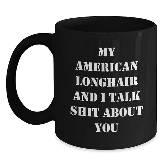Funny American Longhair Cat Gifts from Friends for Dad on Father's Day, Black Coffee Mug with 'My American Longhair And I Talk Shit About You' Quote - Main