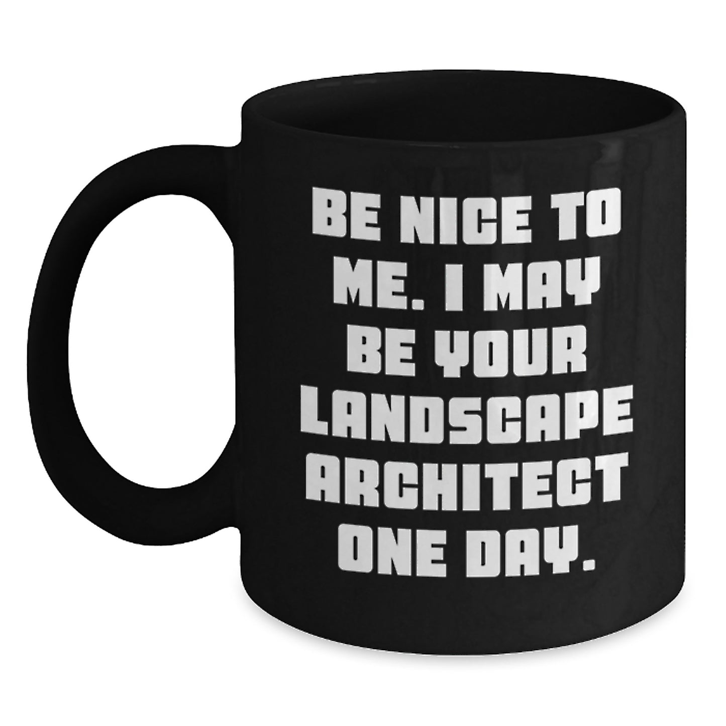 Funny Landscape Architect Birthday Unique Gifts from Men for Friends - Be Nice To Me. I May Be Your Landscape Architect One Day. Black Coffee Mug - Main