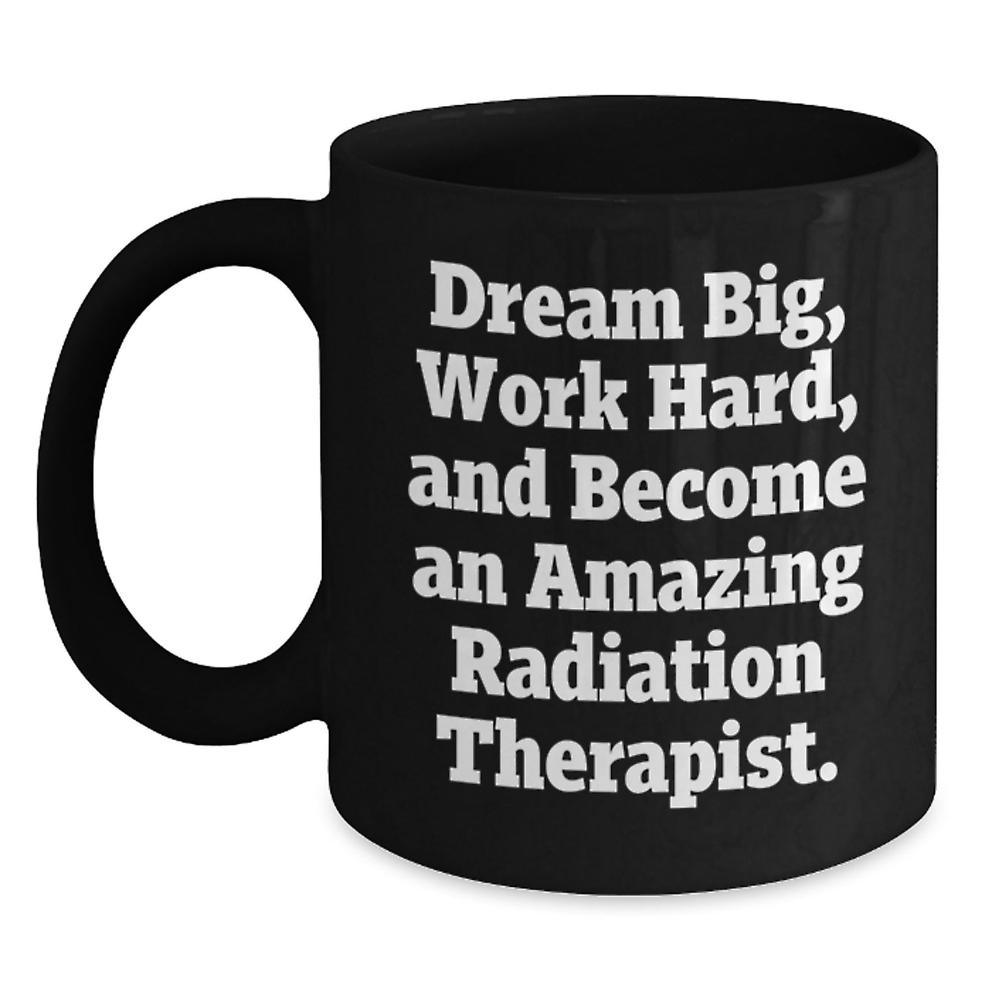 Inspiring Radiation Therapist Gifts for Christmas - Black Coffee Mug - 'Dream Big, Work Hard, And Become An Amazing Radiation Therapist.' - Main
