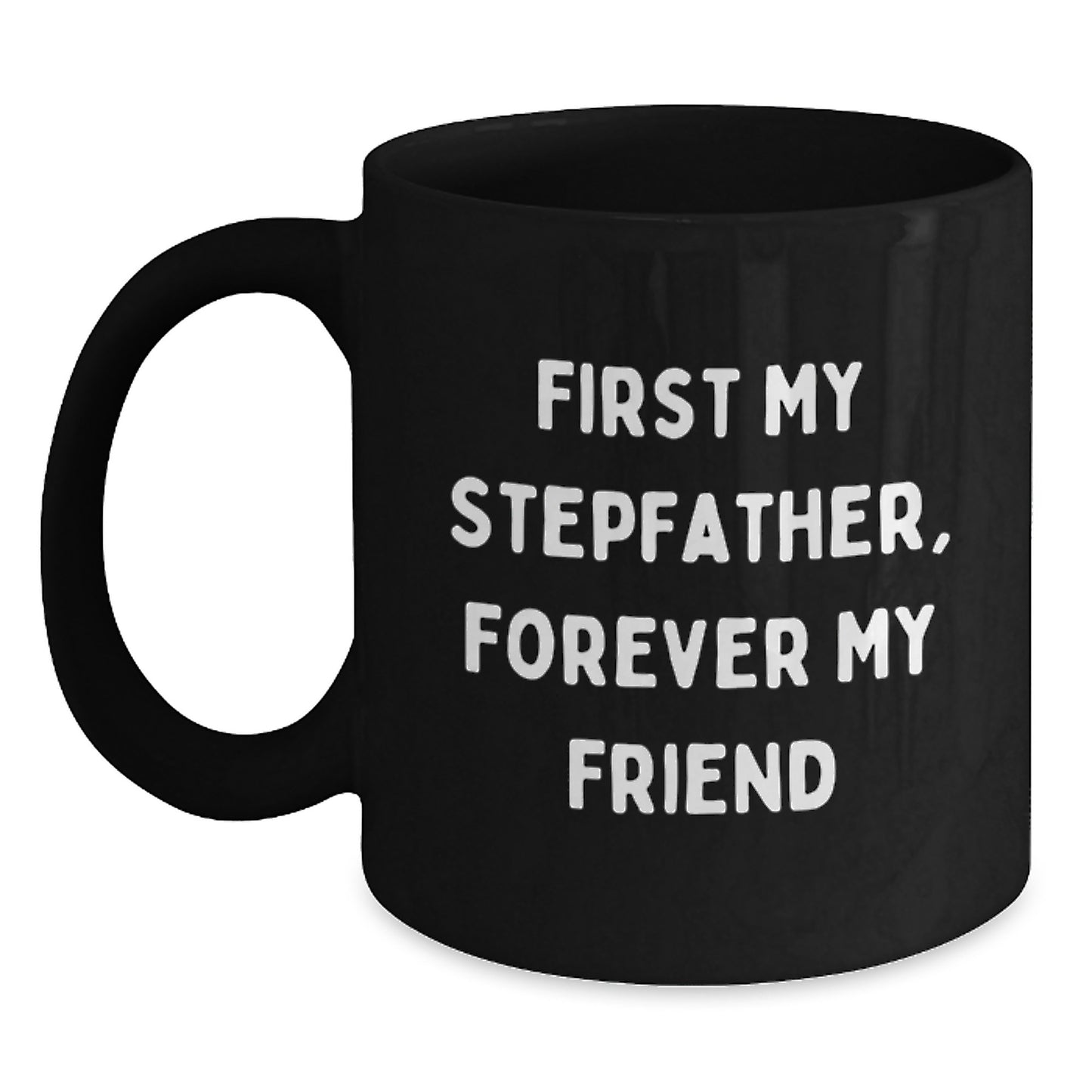 Funny Stepfather Gifts for Men - 'First My Stepfather, Forever My Friend' Black Coffee Mug, 11oz or 15oz, Microwave and Dishwasher Safe, Gifts from Men to Stepfather on Graduation - Main