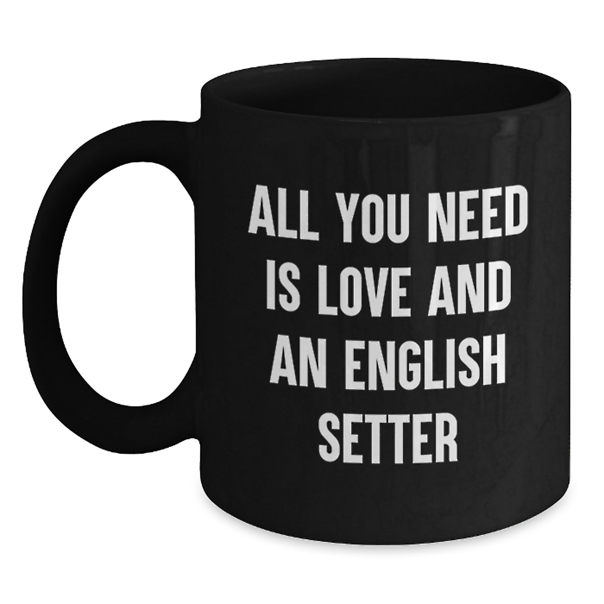English Setter Dog Lovers Gifts from Friends for Men Unique Black Coffee Mug, All You Need Is Love And An English Setter, Graduation Unique Gifts - Main