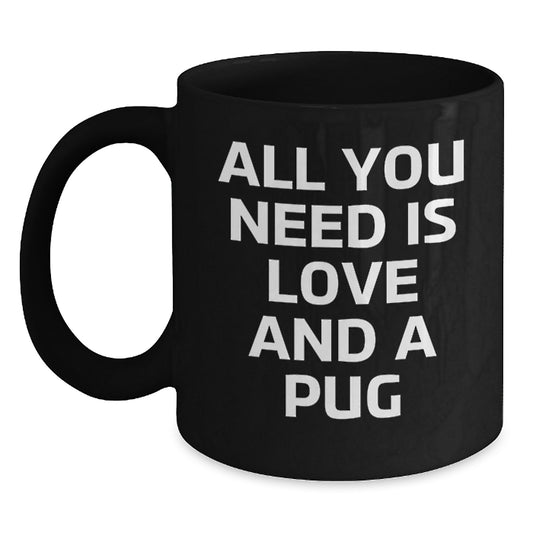 Pug Dog Lovers Gifts from Friends for Pug Dog Enthusiasts Black Coffee Mug - All You Need Is Love And A Pug, Funny Graduation Unique Gifts - Main