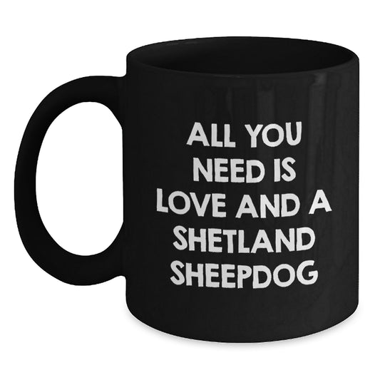 Funny Shetland Sheepdog Birthday Unique Gifts from Men and Women, Black Coffee Mug with All You Need Is Love And A Shetland Sheepdog Quote, Perfect for Friends and Family - Main