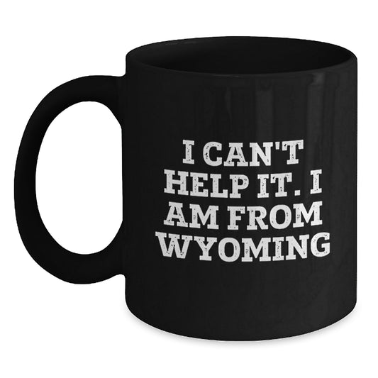 Funny Wyoming Mugs I Can't Help It I Am From Wyoming Gifts for Men from Wyoming - Main