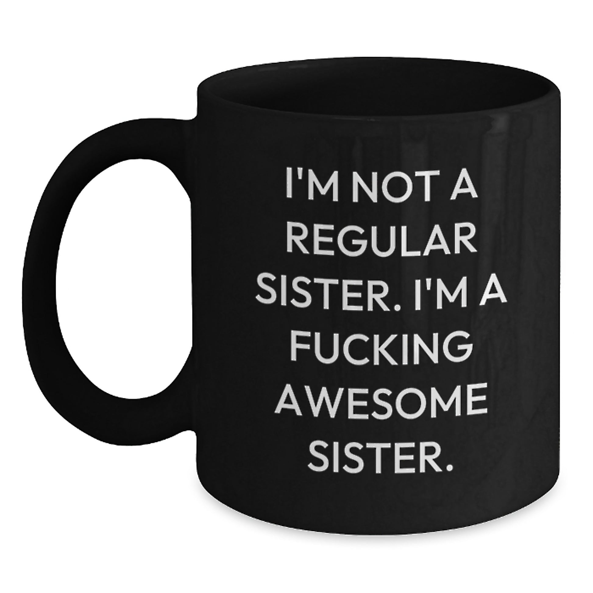 Funny Sister Gifts - Black Coffee Mug with I'm Not A Regular Sister. I'm A F--king Awesome Sister. Quote for Graduation - Main
