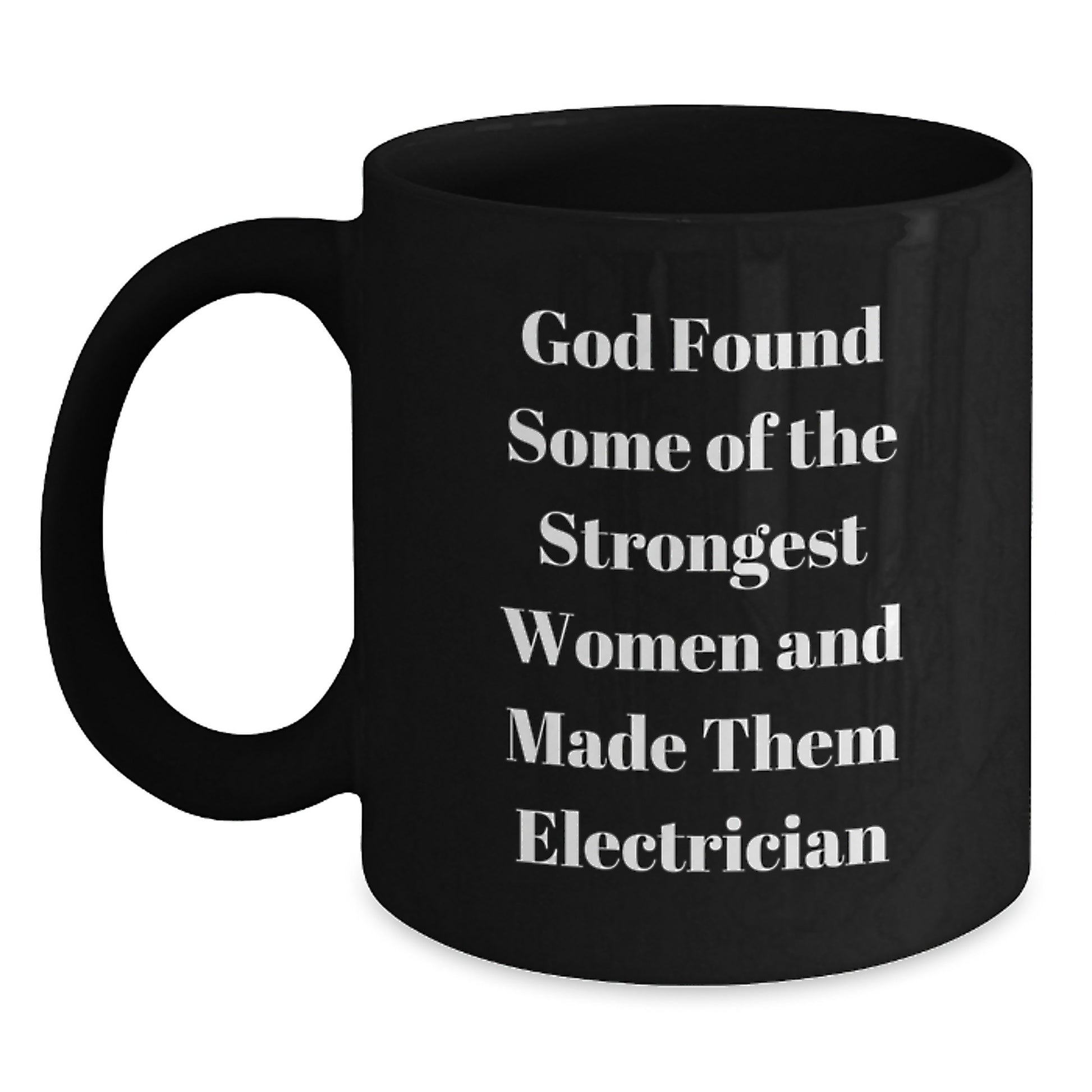 Funny Electrician Gifts from Friends - God Found Some Of The Strongest Women And Made Them Electrician Quote on Black Coffee Mug, 11oz or 15oz, Microwave and Dishwasher Safe, Gifts for Electricians - Main