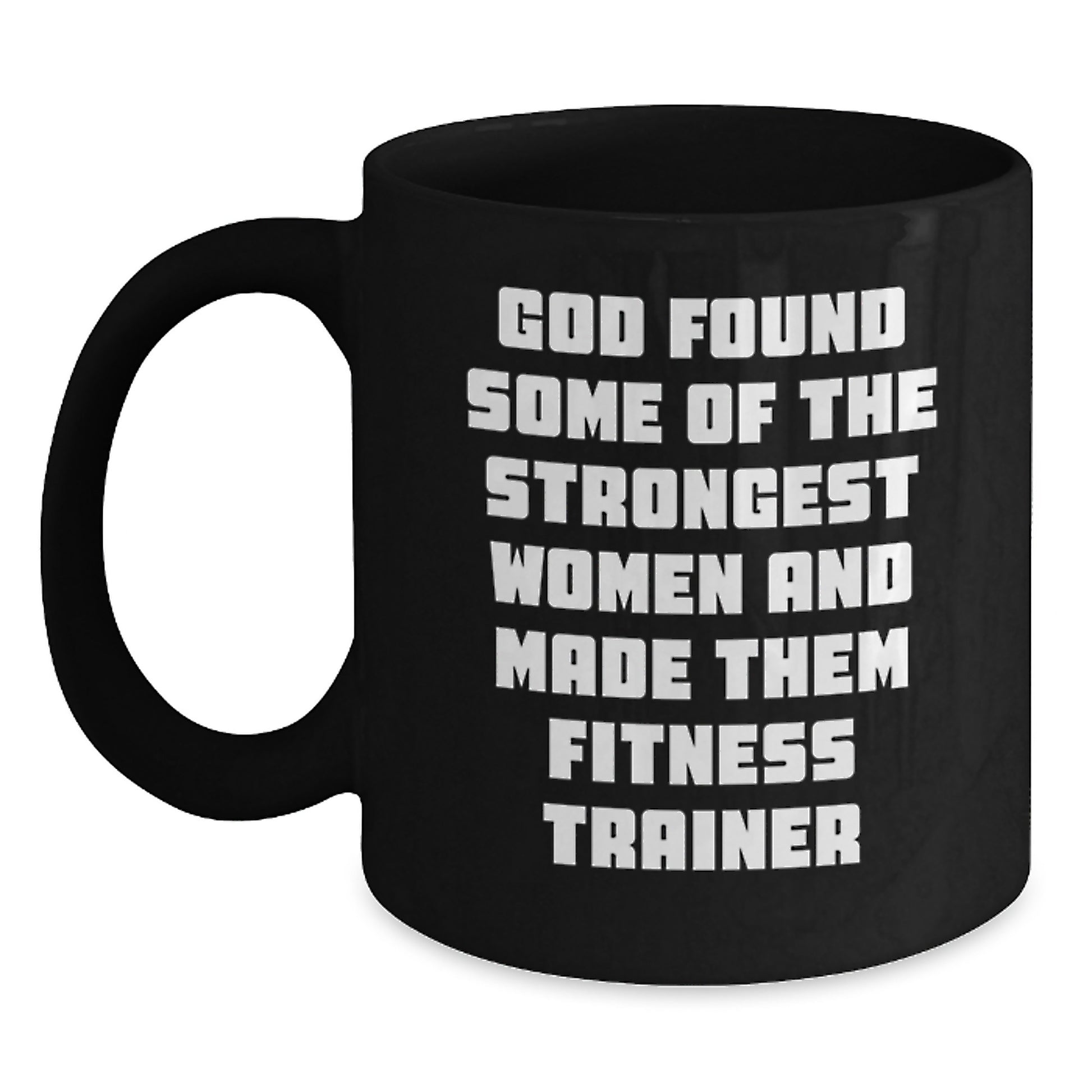 Funny Fitness Trainer Birthday Unique Gifts from Friends, Unique Black Coffee Mug for Her, 'God Found Some Of The Strongest Women And Made Them Fitness Trainers' - Main