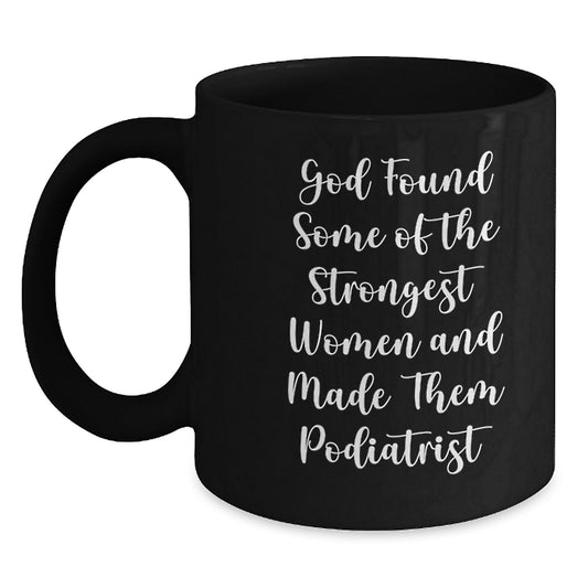 Funny Podiatrist Gifts from Friends, Unique Birthday Unique Gifts for Women, Black Coffee Mug, Inspirational Quote - 'God Found Some Of The Strongest Women And Made Them Podiatrist' - Main