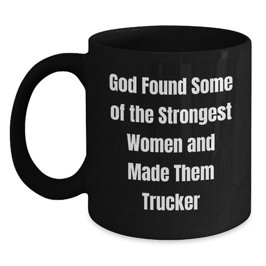 Funny Trucker Gifts from Friends and Family for Birthday, Black Coffee Mug with 'God Found Some Of The Strongest Women And Made Them Trucker' Quote - Main