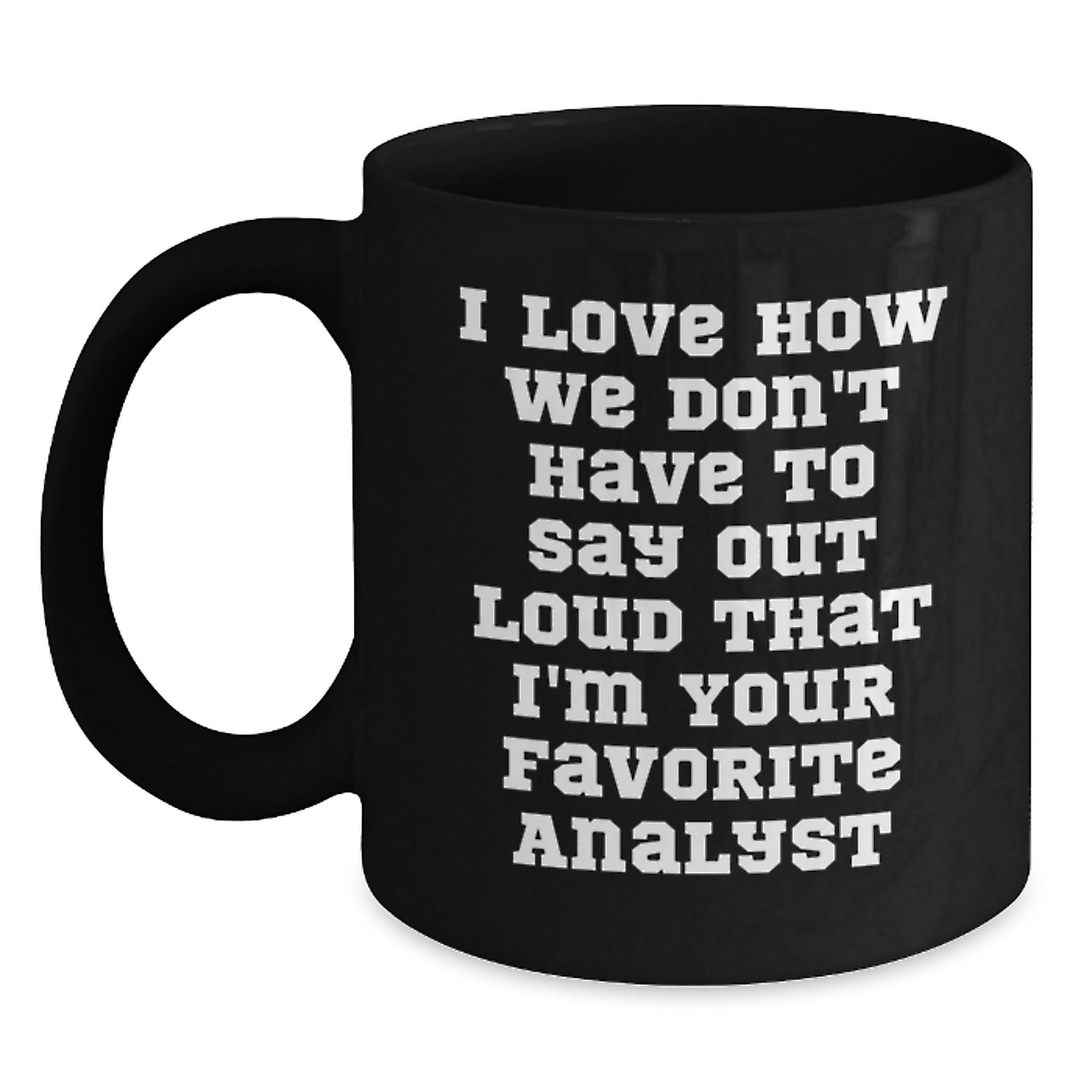 Funny Analyst Gifts - Gifts from Friends for Men Analyst, Black Coffee Mug for Graduation Day, I Love How We Don't Have To Say Out Loud That I'm Your Favorite Analyst - Main
