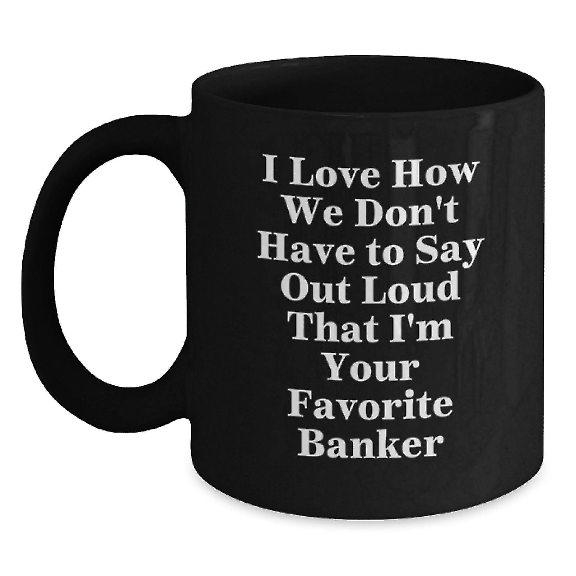 Funny Banker Gifts for Men from Coworkers, I Love How We Don't Have To Say Out Loud That I'm Your Favorite Banker, Banker Black Coffee Mug for Graduation - Main