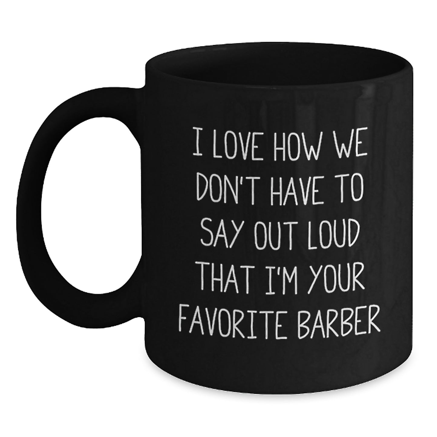 Funny Gifts from Men to Favorite Barbers on Birthday with 'I Love How We Don't Have To Say Out Loud That I'm Your Favorite Barber' Quote Black Coffee Mug - Main