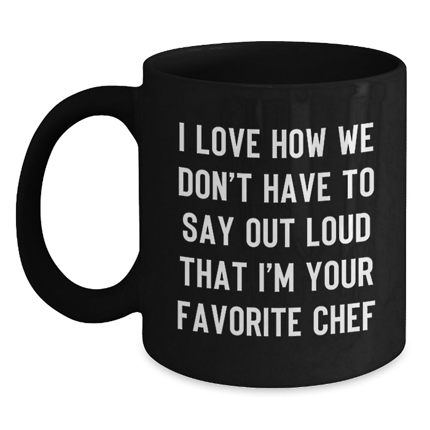 Funny Chef Mug Gifts from Friends for Graduation Unique Black Coffee Mugs 'I Love How We Don't Have To Say Out Loud That I'm Your Favorite Chef' - Main