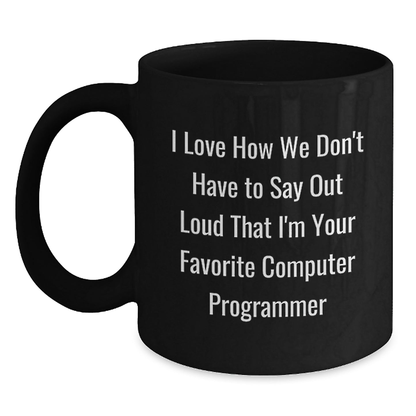 Funny Quotes for Computer Programmer Birthday Unique Gifts from Friends - Black Coffee Mug I Love How We Don't Have To Say Out Loud That I'm Your Favorite Computer Programmer - Main