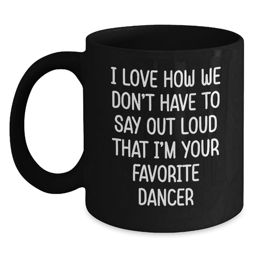 Funny Dancer Gifts for Men Women Friends from Family - Black Coffee Mug I Love How We Don't Have To Say Out Loud That I'm Your Favorite Dancer - Main
