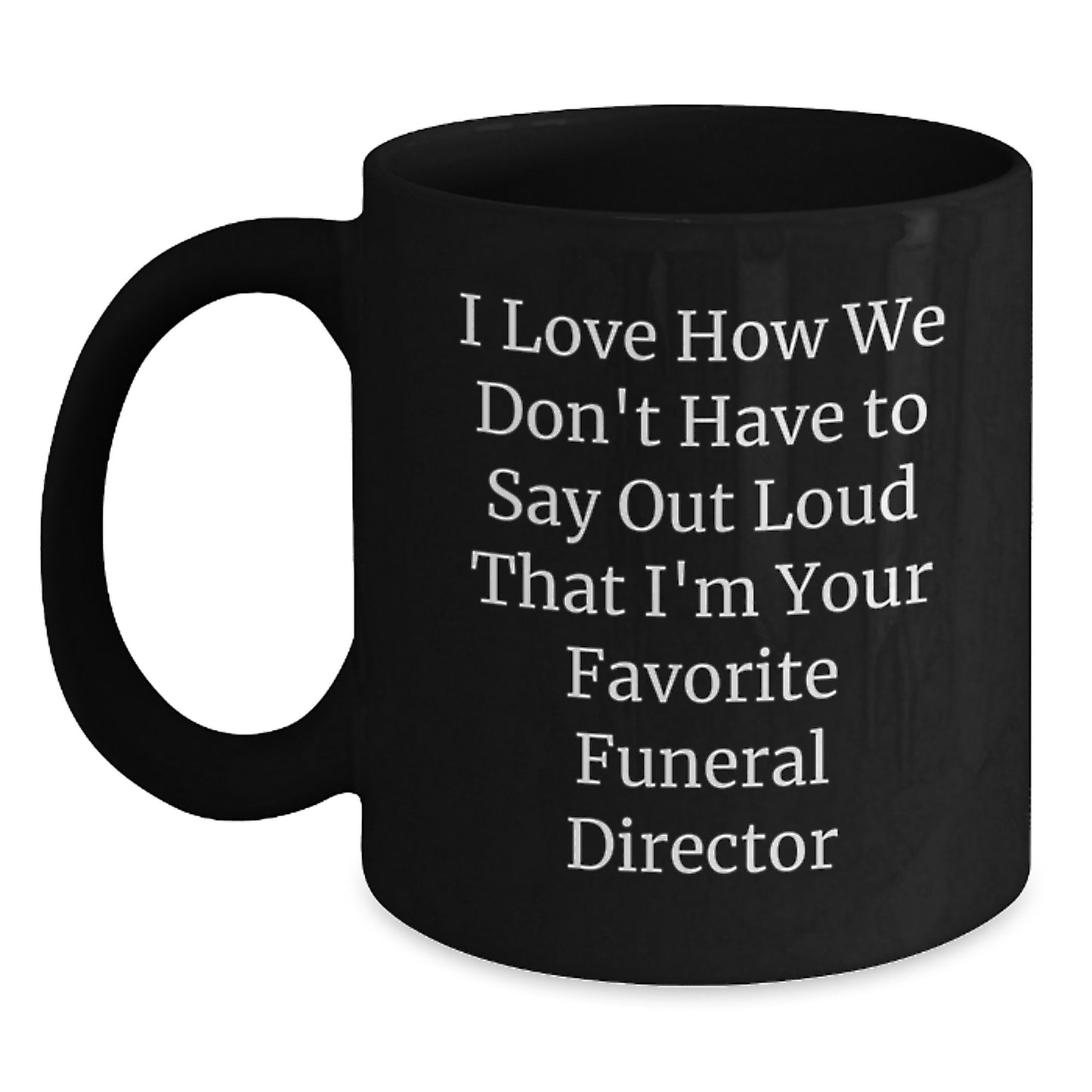 Funny Funeral Director Gifts from Friends - I Love How We Don't Have To Say Out Loud That I'm Your Favorite, Black Coffee Mug for Men, Women, or Coworkers, Graduation Unique Gifts - Main