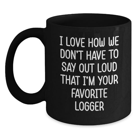 Funny Logger Gifts from Friends, Black Coffee Mug for Logger Enthusiasts, Unique Birthday Unique Gift for Men or Women - I Love How We Don't Have To Say Out Loud That I'm Your Favorite Logger - Main