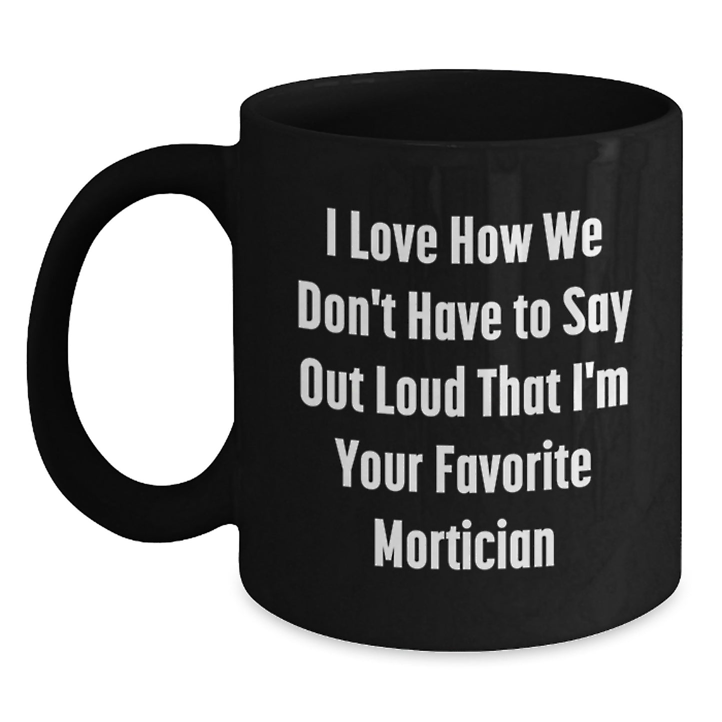 Funny Mortician Gifts from Men to Women Christmas Unique Mugs with Quote 'I Love How We Don't Have To Say Out Loud That I'm Your Favorite Mortician, - Main