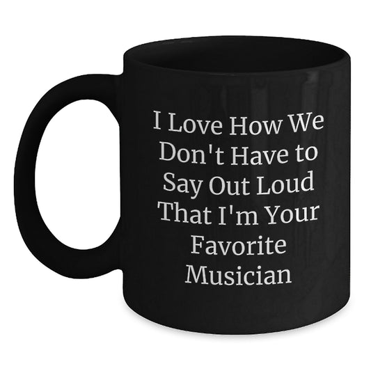Funny Musician Gifts from Friends, Black Coffee Mug for Men or Women, 'I Love How We Don't Have To Say Out Loud That I'm Your Favorite Musician' Quote, 11oz or 15oz, Microwave and Dishwasher Safe - Main