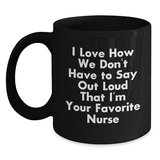 Funny Nurse Gifts from Coworkers - I Love How We Don't Have To Say Out Loud That I'm Your Favorite Nurse - Black Coffee Mug for Nurses - Main