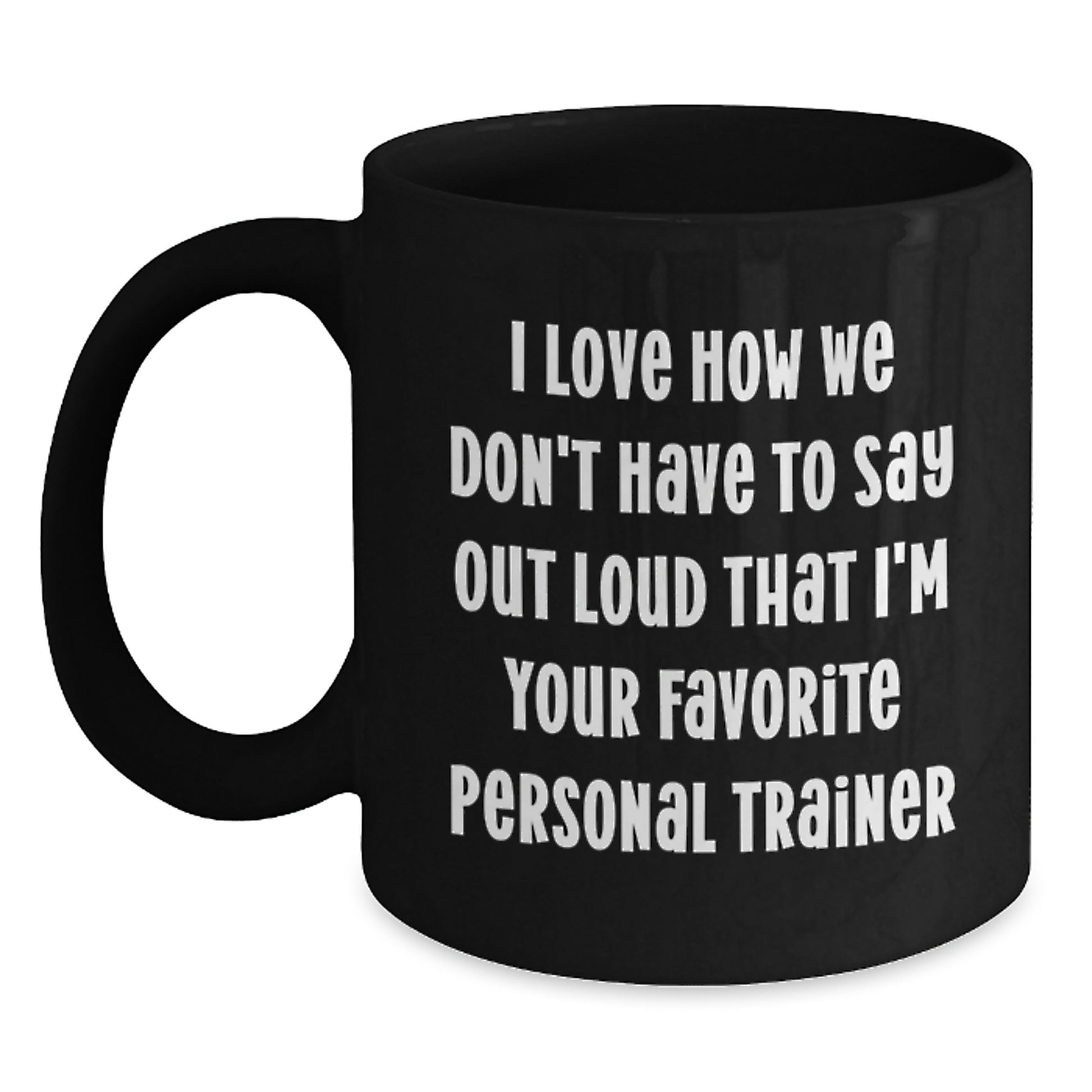 Funny Personal Trainer Gifts from Friends - 'I Love How We Don't Have To Say Out Loud That I'm Your Favorite Personal Trainer' on Black Coffee Mug for Graduation - Main
