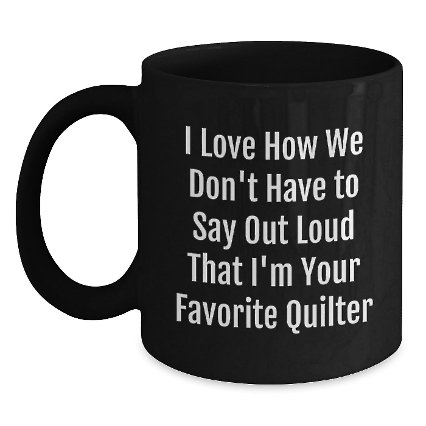 Funny Quilter Gifts from Friends to Favorite Quilters, Black Coffee Mug for Graduation, I Love How We Don't Have To Say Out Loud That I'm Your Favorite Quilter - Main