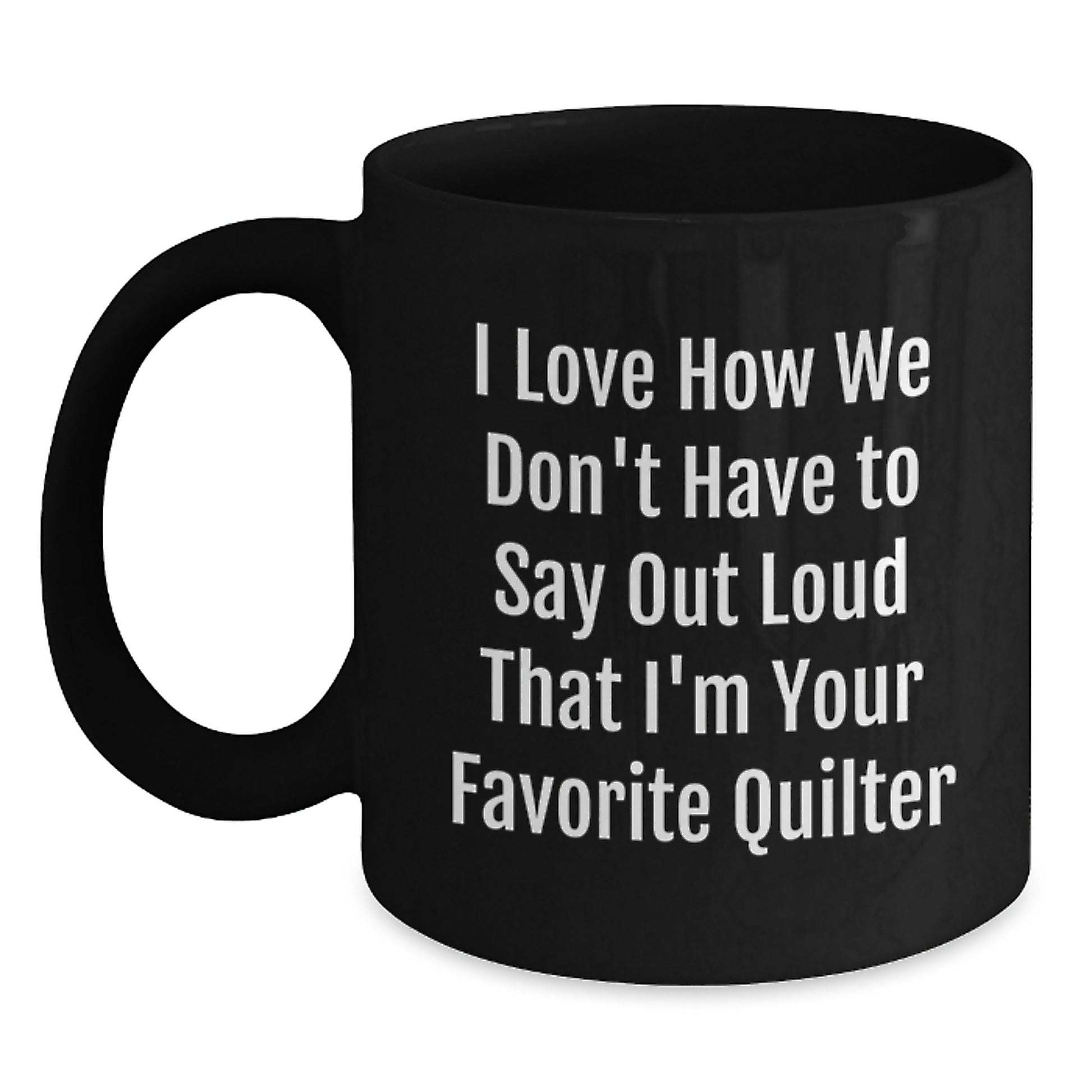 Funny Quilter Gifts from Friends to Favorite Quilters, Black Coffee Mug for Graduation, I Love How We Don't Have To Say Out Loud That I'm Your Favorite Quilter - Main