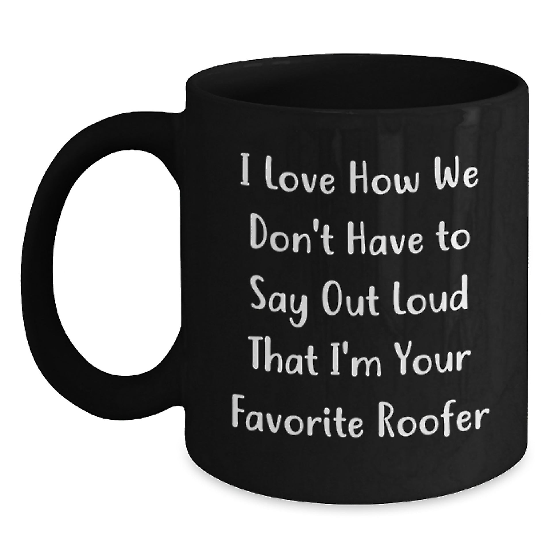 Funny Roofer Gifts from Friends for Favorite Roofer's Graduation - Black Coffee Mug, I Love How We Don't Have To Say Out Loud That I'm Your Favorite Roofer - Main