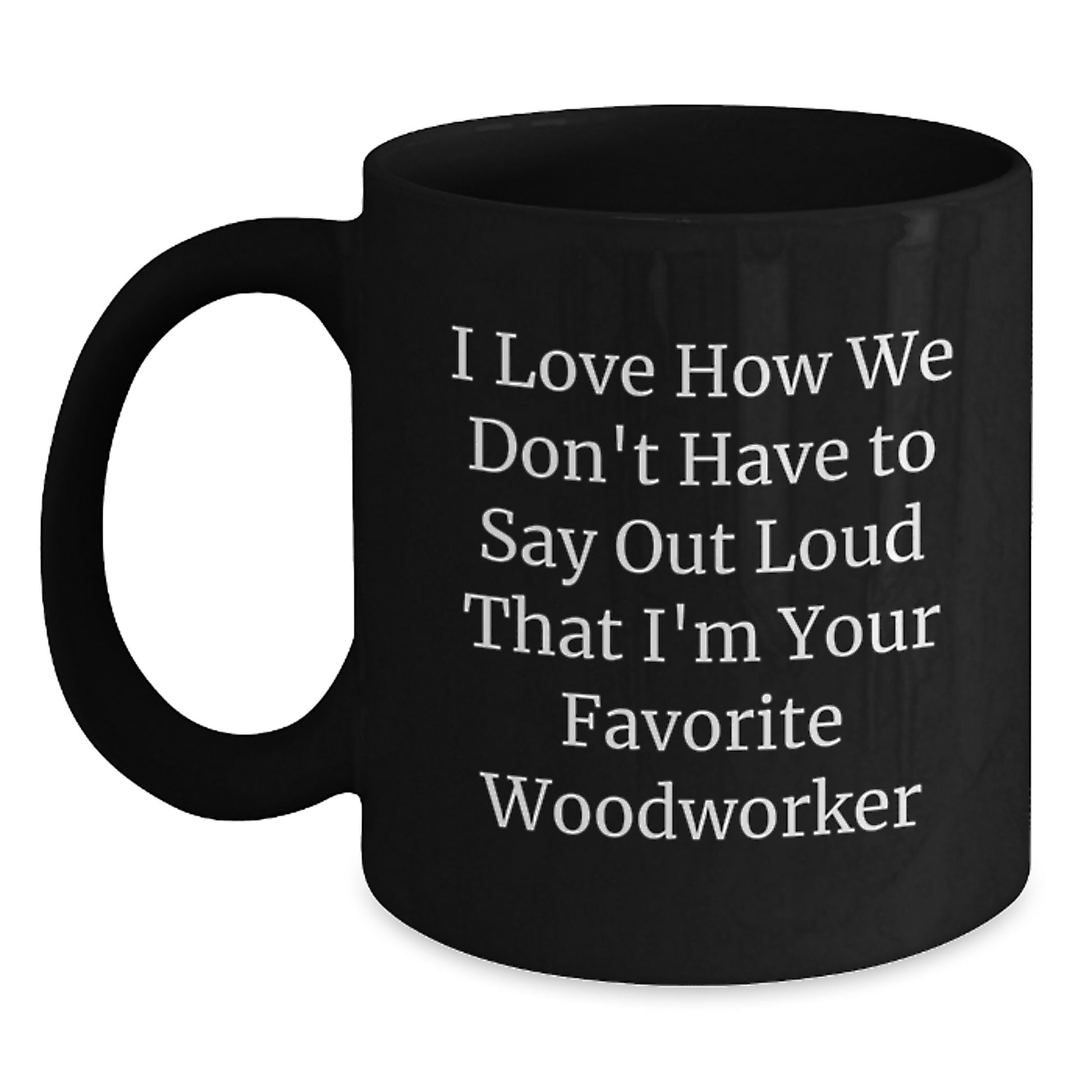 Funny Woodworker Gifts - Black Coffee Mugs for Graduation - Gifts from Family and Friends for Woodworker - I Love How We Don't Have To Say Out Loud That I'm Your Favorite Woodworker - Main