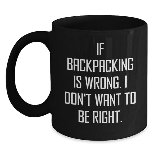 Funny Backpacking Gifts for Men from Friends on Graduation - 'If Backpacking Is Wrong. I Don't Want To Be Right.' Quote Black Coffee Mug, 11oz or 15oz - Main