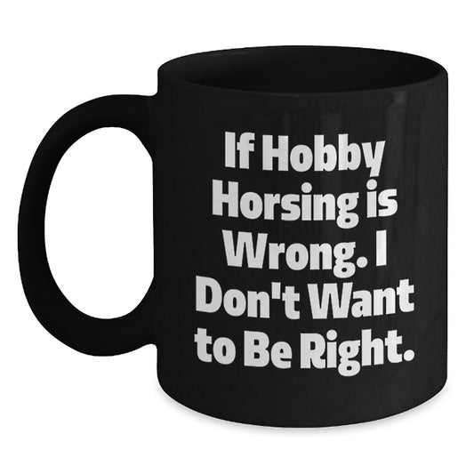 Funny Hobby Horsing Gifts from Friends for Men and Women, If Hobby Horsing Is Wrong. I Don't Want To Be Right., Graduation Unique Mugs, Black Coffee Mug - Main