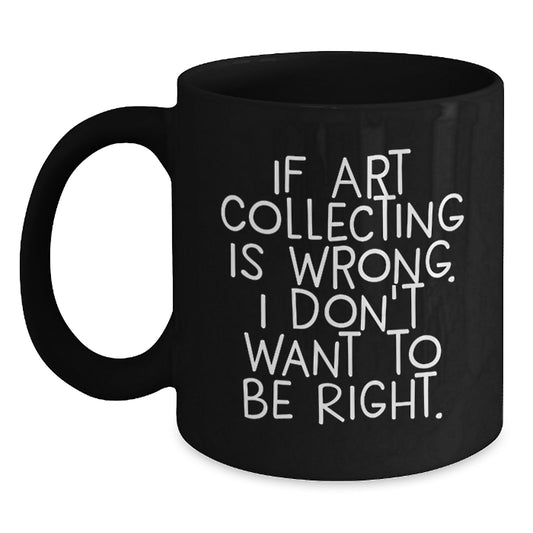 Art Collecting Humor Gifts from Friends to Art Collecting Enthusiasts - Funny Quote Art Collecting Black Coffee Mug, 11oz or 15oz, Microwave and Dishwasher Safe - Main