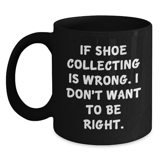 Funny Shoe Collecting Gifts from Friends - If Shoe Collecting Is Wrong, I Don't Want to Be Right - Black Coffee Mug for Graduation - Main