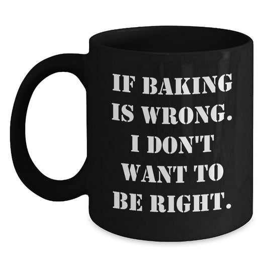 Funny Baking Gifts from Friends for Baking Enthusiasts, 'If Baking Is Wrong. I Don't Want To Be Right.' Black Coffee Mug for Graduation - Main